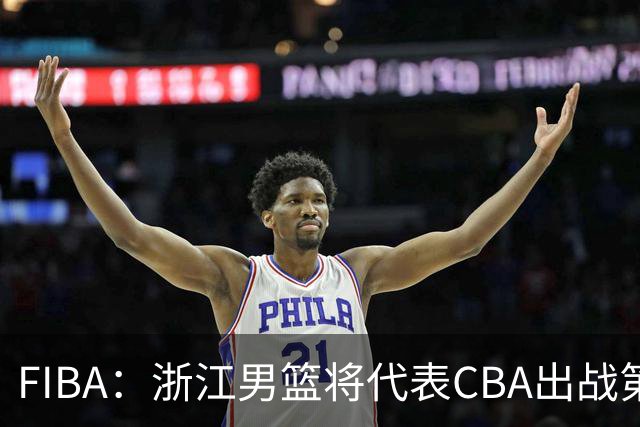 FIBA：浙江男篮将代表CBA出战第33届洲际杯